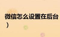 微信怎么设置在后台（微信怎么设置在线状态）