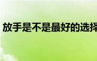 放手是不是最好的选择（选择放手还是继续）