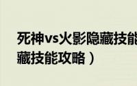 死神vs火影隐藏技能大全集（死神vs火影隐藏技能攻略）