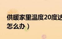 供暖家里温度20度达标吗（供暖温度在20度怎么办）