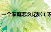 一个家庭怎么记账（家庭怎么记账一目了然）