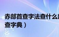 赤部首查字法查什么部首（赤字按照什么部首查字典）
