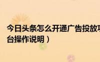 今日头条怎么开通广告投放功能（如何投放今日头条广告 后台操作说明）