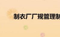 制衣厂厂规管理制度（制衣厂厂规）
