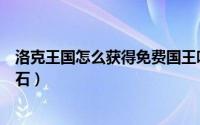 洛克王国怎么获得免费国王咕噜球（洛克王国怎么获得火灵石）
