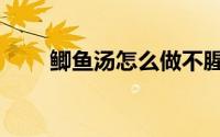 鲫鱼汤怎么做不腥（鲫鱼汤怎么做）