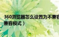 360浏览器怎么设置为不兼容ie模式（360浏览器怎么切换IE兼容模式）