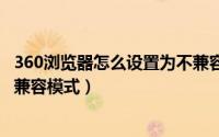 360浏览器怎么设置为不兼容ie模式（360浏览器怎么切换IE兼容模式）