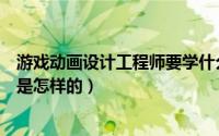 游戏动画设计工程师要学什么（游戏动画设计师的工作流程是怎样的）