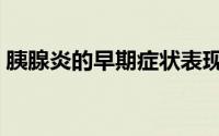 胰腺炎的早期症状表现（胰腺炎的早期症状）