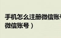 手机怎么注册微信账号（如何在手机上面注册微信账号）