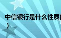中信银行是什么性质的银行（中信银行透支卡）