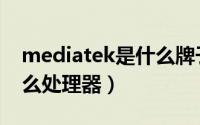mediatek是什么牌子平板（mediatek是什么处理器）