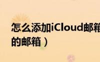 怎么添加iCloud邮箱（怎么申请icloud后缀的邮箱）