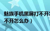 魅族手机黑屏打不开怎么办（魅族手机黑屏打不开怎么办）