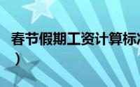 春节假期工资计算标准（春节假期工资怎么算）
