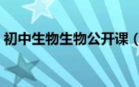 初中生物生物公开课（初中生物生物的特点）