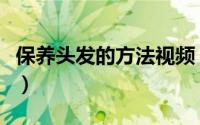 保养头发的方法视频（保养头发的方法有哪些）