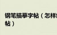 钢笔描摹字帖（怎样练好钢笔字3.如何临摹字帖）