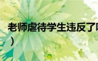 老师虐待学生违反了哪条规则（老师虐待儿童）