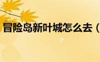 冒险岛新叶城怎么去（冒险岛新叶城怎么去）