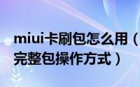 miui卡刷包怎么用（小米手机怎样卡刷MIUI完整包操作方式）