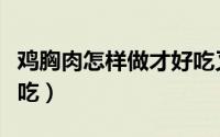鸡胸肉怎样做才好吃又嫩（鸡胸肉怎样做才好吃）