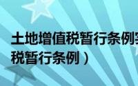 土地增值税暂行条例实施细则最新（土地增值税暂行条例）