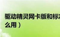 驱动精灵网卡版和标准版（驱动精灵网卡版怎么用）