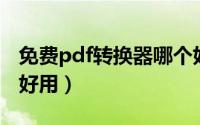 免费pdf转换器哪个好（免费PDF转换器哪个好用）