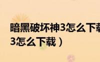 暗黑破坏神3怎么下载中文语音（暗黑破坏神3怎么下载）
