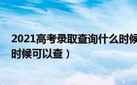 2021高考录取查询什么时候截止（2021高考录取查询什么时候可以查）