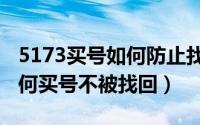 5173买号如何防止找回（5173买号安全吗如何买号不被找回）