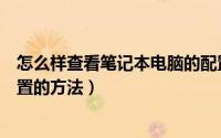 怎么样查看笔记本电脑的配置（教你怎么查看笔记本电脑配置的方法）