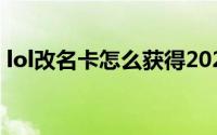 lol改名卡怎么获得2022（lol改名卡怎么用）