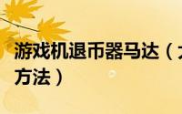 游戏机退币器马达（大型游戏机退币故障检修方法）