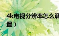 4k电视分辨率怎么调（4k电视分辨率怎么设置）