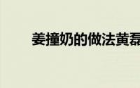 姜撞奶的做法黄磊（姜撞奶的做法）