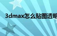 3dmax怎么贴图透明（3dmax怎么贴图）