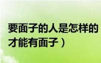 要面子的人是怎样的（如何看待面子问题怎么才能有面子）