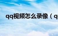 qq视频怎么录像（qq视频录像图文步骤）