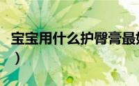 宝宝用什么护臀膏最好（宝宝用什么护肤品好）