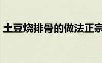 土豆烧排骨的做法正宗（土豆烧排骨的做法）
