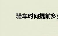 验车时间提前多少天（验车时间）