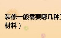 装修一般需要哪几种工人（装修一般需要哪些材料）