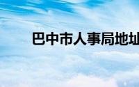 巴中市人事局地址（巴中市人事局）