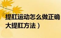 提肛运动怎么做正确（提肛运动怎么做 常见5大提肛方法）