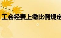 工会经费上缴比例规定（工会经费上缴比例）
