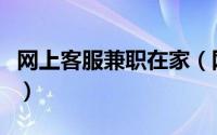 网上客服兼职在家（网上客服兼职在家怎么做）