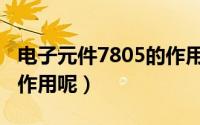 电子元件7805的作用（7805在电路中有什么作用呢）